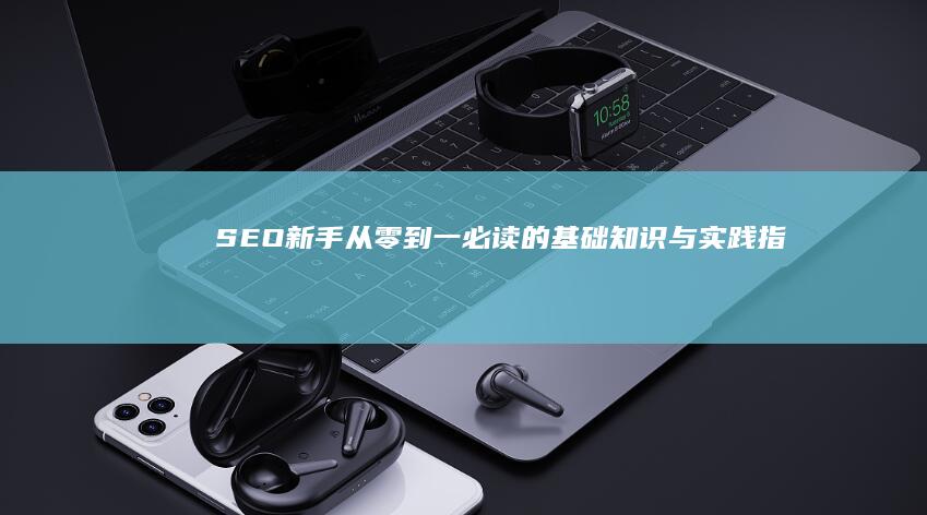 SEO新手从零到一：必读的基础知识与实践指南