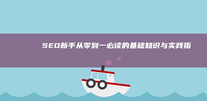 SEO新手从零到一：必读的基础知识与实践指南